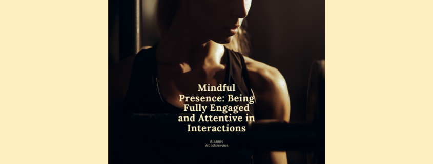 Mindful Presence - Being Fully Engaged and Attentive in Interactions